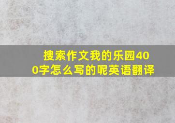 搜索作文我的乐园400字怎么写的呢英语翻译