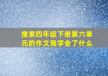 搜索四年级下册第六单元的作文我学会了什么