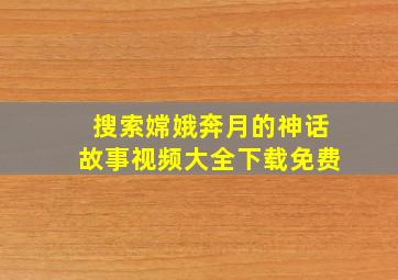 搜索嫦娥奔月的神话故事视频大全下载免费