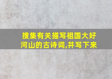 搜集有关描写祖国大好河山的古诗词,并写下来