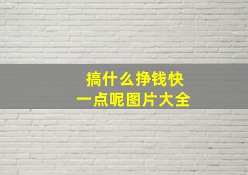 搞什么挣钱快一点呢图片大全