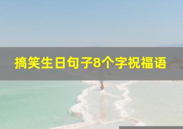 搞笑生日句子8个字祝福语