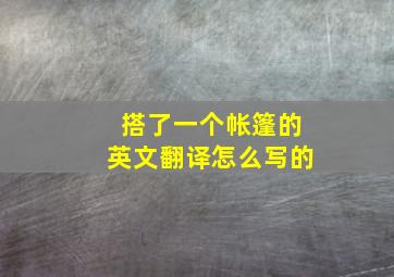 搭了一个帐篷的英文翻译怎么写的