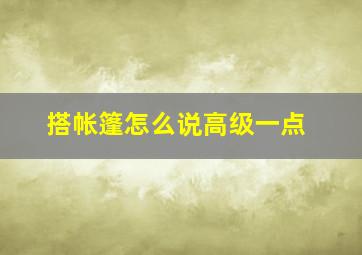 搭帐篷怎么说高级一点