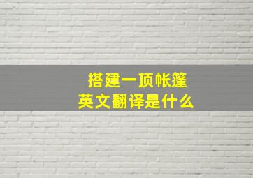 搭建一顶帐篷英文翻译是什么