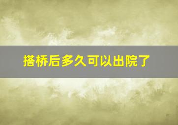 搭桥后多久可以出院了