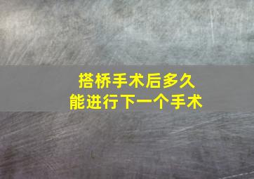 搭桥手术后多久能进行下一个手术