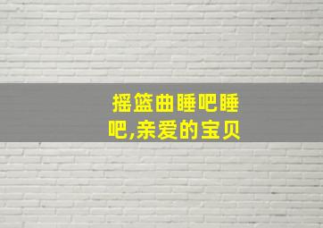 摇篮曲睡吧睡吧,亲爱的宝贝