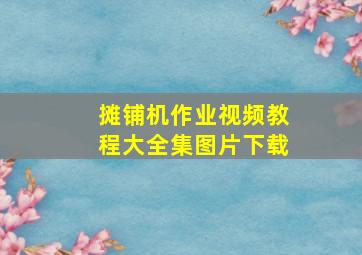 摊铺机作业视频教程大全集图片下载