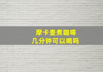 摩卡壶煮咖啡几分钟可以喝吗