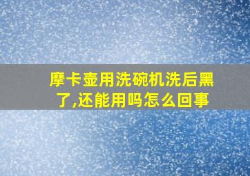 摩卡壶用洗碗机洗后黑了,还能用吗怎么回事