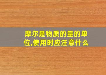 摩尔是物质的量的单位,使用时应注意什么