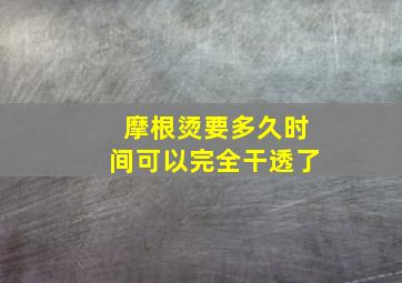 摩根烫要多久时间可以完全干透了