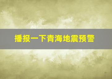 播报一下青海地震预警