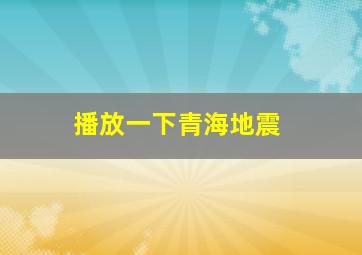 播放一下青海地震