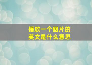 播放一个图片的英文是什么意思