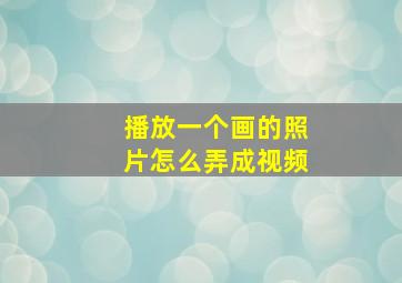 播放一个画的照片怎么弄成视频