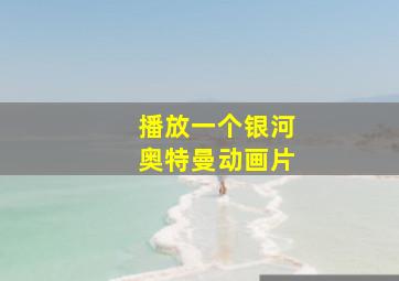 播放一个银河奥特曼动画片