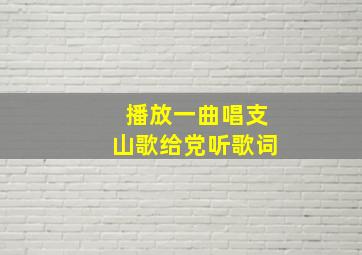 播放一曲唱支山歌给党听歌词