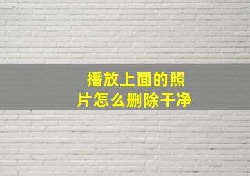 播放上面的照片怎么删除干净