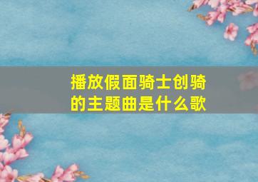 播放假面骑士创骑的主题曲是什么歌