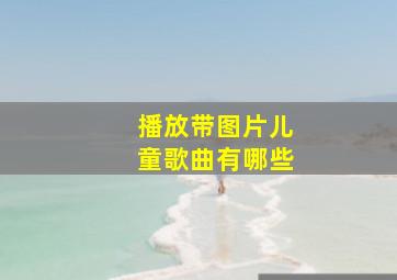 播放带图片儿童歌曲有哪些