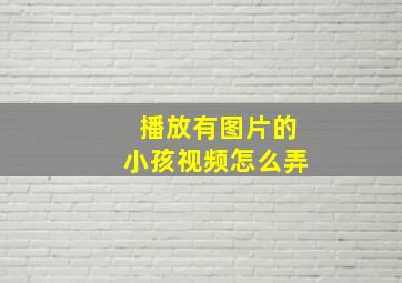 播放有图片的小孩视频怎么弄