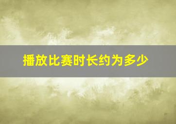 播放比赛时长约为多少