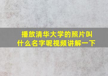 播放清华大学的照片叫什么名字呢视频讲解一下