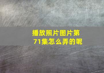 播放照片图片第71集怎么弄的呢