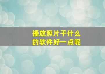 播放照片干什么的软件好一点呢