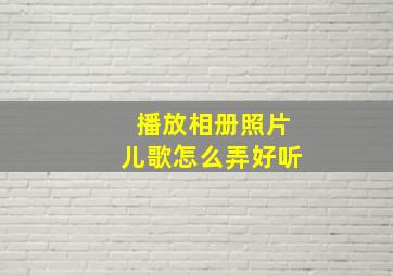 播放相册照片儿歌怎么弄好听