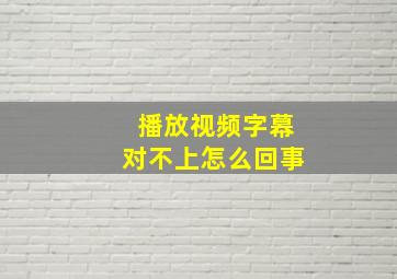 播放视频字幕对不上怎么回事