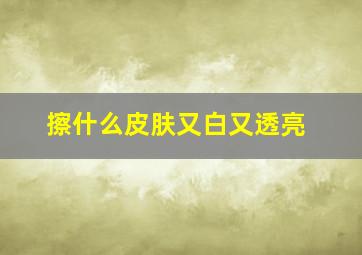 擦什么皮肤又白又透亮