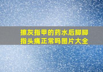 擦灰指甲的药水后脚脚指头痛正常吗图片大全