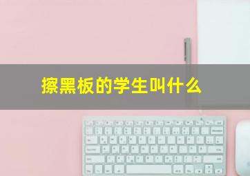 擦黑板的学生叫什么