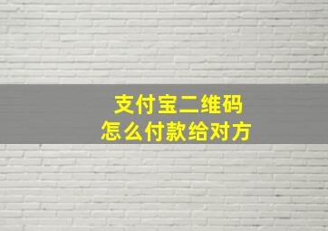 支付宝二维码怎么付款给对方