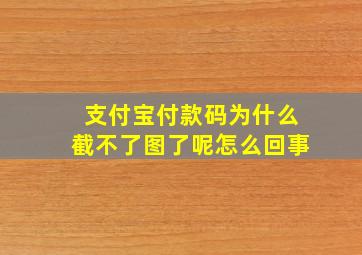 支付宝付款码为什么截不了图了呢怎么回事