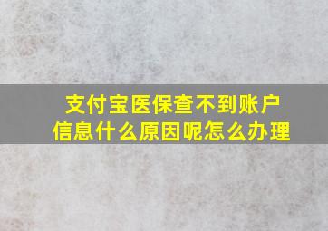 支付宝医保查不到账户信息什么原因呢怎么办理