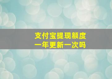 支付宝提现额度一年更新一次吗