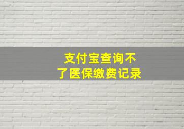 支付宝查询不了医保缴费记录