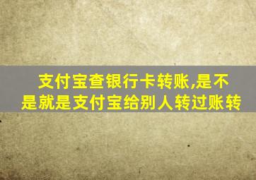 支付宝查银行卡转账,是不是就是支付宝给别人转过账转