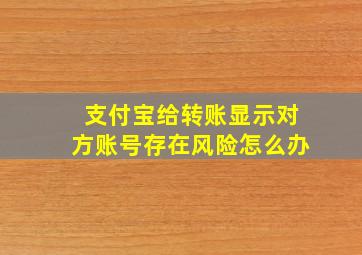 支付宝给转账显示对方账号存在风险怎么办