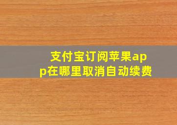 支付宝订阅苹果app在哪里取消自动续费