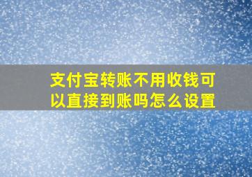 支付宝转账不用收钱可以直接到账吗怎么设置