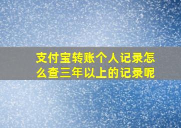 支付宝转账个人记录怎么查三年以上的记录呢