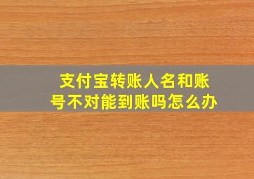 支付宝转账人名和账号不对能到账吗怎么办