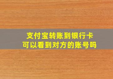 支付宝转账到银行卡可以看到对方的账号吗