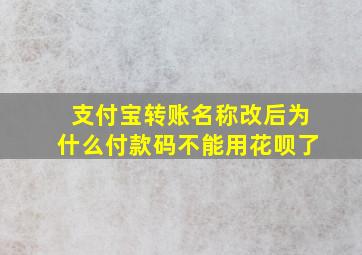 支付宝转账名称改后为什么付款码不能用花呗了