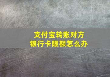 支付宝转账对方银行卡限额怎么办